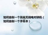 如何自制一个简易无线电对讲机（如何自制一个手账本）