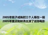 2005年桃子成熟时三个人睡在一起2005年童灵和林浩主演了这部电影
