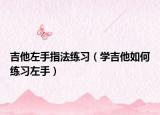 吉他左手指法练习（学吉他如何练习左手）