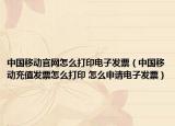 中国移动官网怎么打印电子发票（中国移动充值发票怎么打印 怎么申请电子发票）