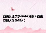 西南交通大学emba分数（西南交通大学EMBA）
