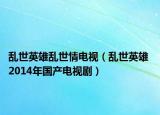 乱世英雄乱世情电视（乱世英雄 2014年国产电视剧）