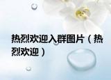 热烈欢迎入群图片（热烈欢迎）
