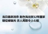 当日最新消息 赵作海出狱12年国家赔偿被骗光 亲人离散令人心酸