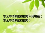 怎么申请新的微信号不用电话（怎么申请新的微信号）