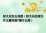 好大夫怎么充值（好大夫在线为什么要充值?做什么用）