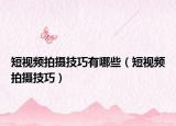 短视频拍摄技巧有哪些（短视频拍摄技巧）
