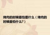 烤肉的时候最怕是什么（烤肉的时候最怕什么?）
