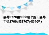 黑莓9720和9900哪个好（黑莓手机8700v和8707v哪个好）
