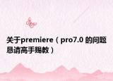 关于premiere（pro7.0 的问题恳请高手赐教）
