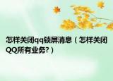 怎样关闭qq锁屏消息（怎样关闭QQ所有业务?）