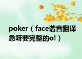 poker（face谐音翻译急呀要完整的o!）