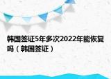 韩国签证5年多次2022年能恢复吗（韩国签证）
