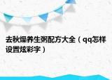 去秋燥养生粥配方大全（qq怎样设置炫彩字）