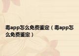 毒app怎么免费鉴定（毒app怎么免费鉴定）