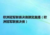 欧洲冠军联赛决赛颁奖直播（欧洲冠军联赛决赛）