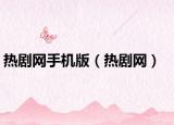 热剧网手机版（热剧网）