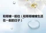 和哥嫂一起住（和哥哥嫂嫂生活在一起的日子）
