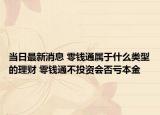 当日最新消息 零钱通属于什么类型的理财 零钱通不投资会否亏本金