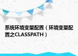 系统环境变量配置（环境变量配置之CLASSPATH）