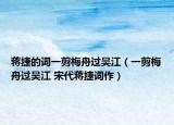 蒋捷的词一剪梅舟过吴江（一剪梅舟过吴江 宋代蒋捷词作）
