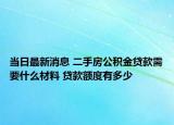 当日最新消息 二手房公积金贷款需要什么材料 贷款额度有多少