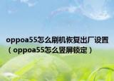 oppoa55怎么刷机恢复出厂设置（oppoa55怎么竖屏锁定）