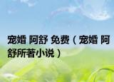 宠婚 阿舒 免费（宠婚 阿舒所著小说）