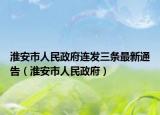 淮安市人民政府连发三条最新通告（淮安市人民政府）