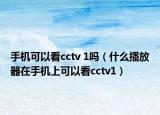 手机可以看cctv 1吗（什么播放器在手机上可以看cctv1）