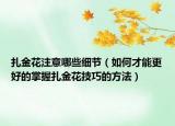 扎金花注意哪些细节（如何才能更好的掌握扎金花技巧的方法）