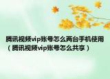 腾讯视频vip账号怎么两台手机使用（腾讯视频vip账号怎么共享）