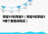 荣耀V9和荣耀9（荣耀9和荣耀V9哪个更值得购买）