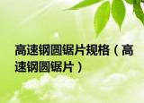 高速钢圆锯片规格（高速钢圆锯片）