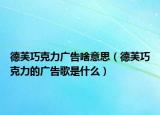 德芙巧克力广告啥意思（德芙巧克力的广告歌是什么）