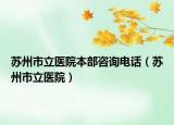 苏州市立医院本部咨询电话（苏州市立医院）