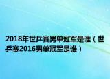 2018年世乒赛男单冠军是谁（世乒赛2016男单冠军是谁）