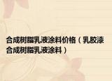 合成树脂乳液涂料价格（乳胶漆 合成树脂乳液涂料）