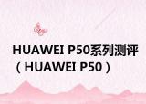 HUAWEI P50系列测评（HUAWEI P50）