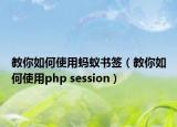 教你如何使用蚂蚁书签（教你如何使用php session）