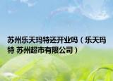 苏州乐天玛特还开业吗（乐天玛特 苏州超市有限公司）