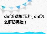 dnf游戏防沉迷（dnf怎么解防沉迷）
