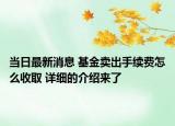 当日最新消息 基金卖出手续费怎么收取 详细的介绍来了