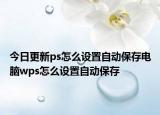 今日更新ps怎么设置自动保存电脑wps怎么设置自动保存