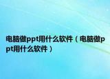 电脑做ppt用什么软件（电脑做ppt用什么软件）