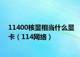 11400核显相当什么显卡（114网络）