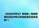 《杜拉拉升职记》电视剧（电视剧版杜拉拉升职记里面的海伦是谁演的?）
