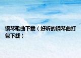 钢琴歌曲下载（好听的钢琴曲打包下载）