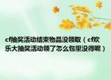 cf抽奖活动结束物品没领取（cf欢乐大抽奖活动领了怎么包里没得呢）