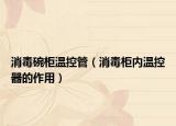消毒碗柜温控管（消毒柜内温控器的作用）
